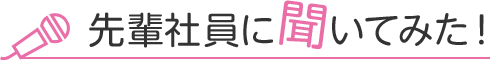 先輩社員に聞いてみた
